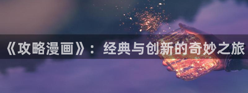 包子漫画平台：《攻略漫画》：经典与创新的奇妙之旅
